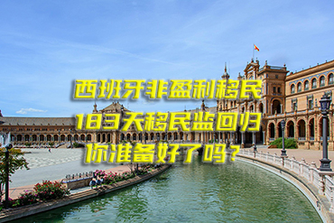 西班牙非盈利移民：183天移民監(jiān)回歸，你準(zhǔn)備好了嗎？